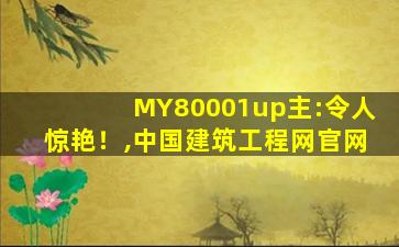 MY80001	up主:令人惊艳！,中国建筑工程网官网