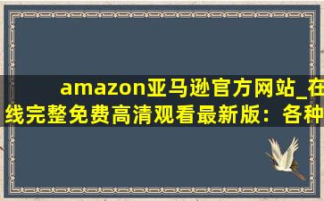 amazon亚马逊官方网站_在线完整免费高清观看最新版：各种高清视频看不停！