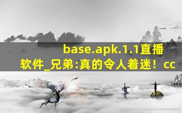 base.apk.1.1直播软件_兄弟:真的令人着迷！cc