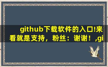 github下载软件的入口!来看就是支持，粉丝：谢谢！,github中文社区下载