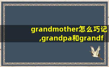 grandmother怎么巧记,grandpa和grandfather