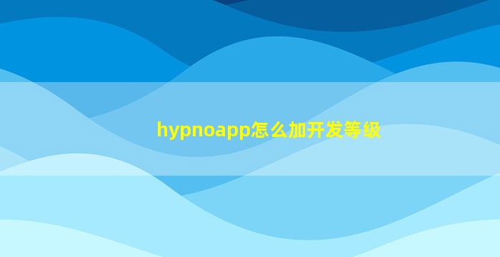 hypnoapp怎么加开发等级