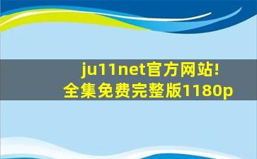 ju11net官方网站!全集免费完整版1180p