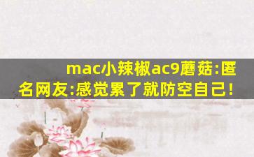 mac小辣椒ac9蘑菇:匿名网友:感觉累了就防空自己！