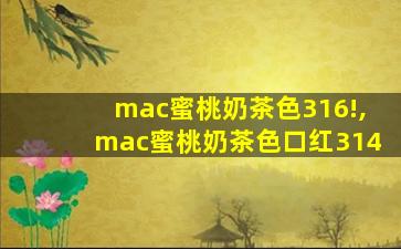 mac蜜桃奶茶色316!,mac蜜桃奶茶色口红314