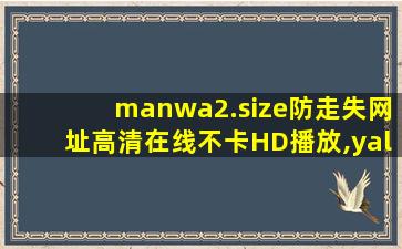 manwa2.size防走失网址	高清在线不卡HD播放,yalguzman