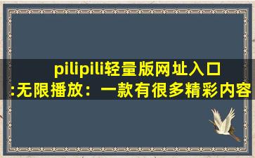 pilipili轻量版网址入口:无限播放：一款有很多精彩内容无限制软件！,piliform开架