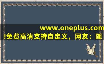 www.oneplus.com!免费高清支持自定义，网友：随心设计！,www开头的域名