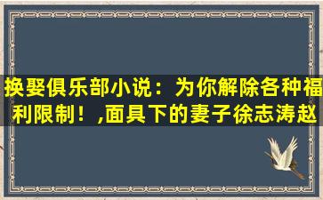 换娶俱乐部小说：为你解除各种福利限制！,面具下的妻子徐志涛赵琳娜