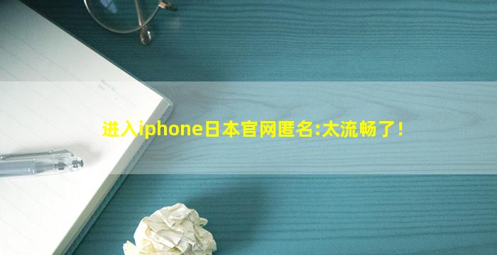 进入iphone日本官网匿名:太流畅了！