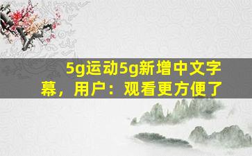 5g运动5g新增中文字幕，用户：观看更方便了