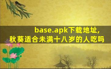 base.apk下载地址,秋葵适合未满十八岁的人吃吗