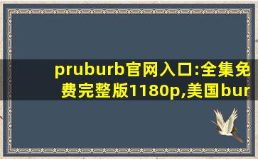 pruburb官网入口:全集免费完整版1180p,美国burberry打折