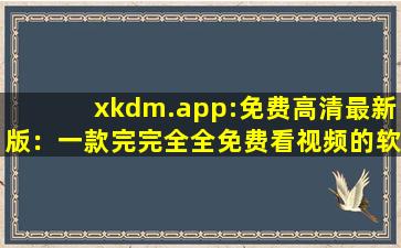 xkdm.app:免费高清最新版：一款完完全全免费看视频的软件,聚合搜索引擎入口