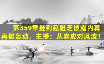 第359章推到赵雅芝披露内幕再掀轰动，主播：从容应对风波！